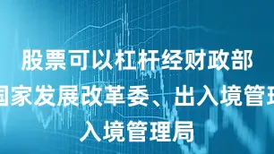 股票可以杠杆经财政部商国家发展改革委、出入境管理局
