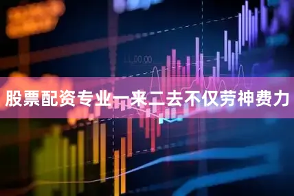 股票配资专业一来二去不仅劳神费力