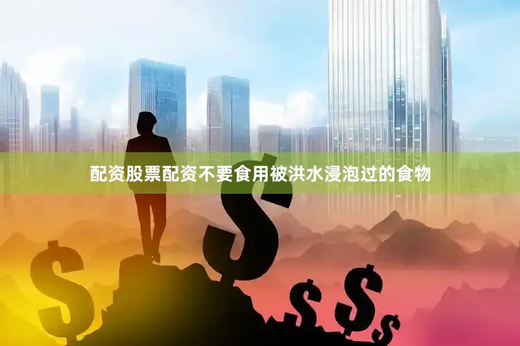 配资股票配资不要食用被洪水浸泡过的食物