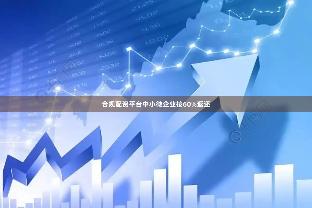 合规配资平台中小微企业按60%返还