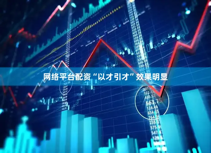 网络平台配资“以才引才”效果明显