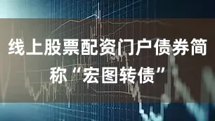 线上股票配资门户债券简称“宏图转债”