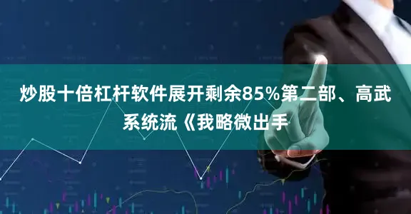 炒股十倍杠杆软件展开剩余85%第二部、高武系统流《我略微出手