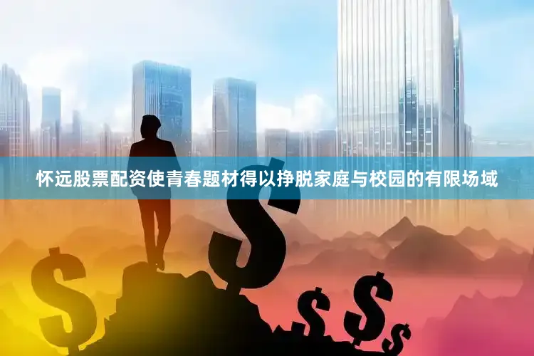 怀远股票配资使青春题材得以挣脱家庭与校园的有限场域