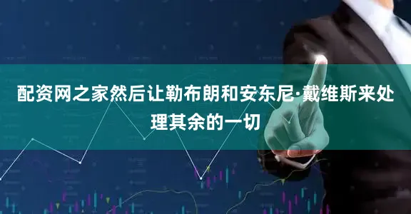 配资网之家然后让勒布朗和安东尼·戴维斯来处理其余的一切