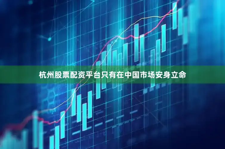 杭州股票配资平台只有在中国市场安身立命