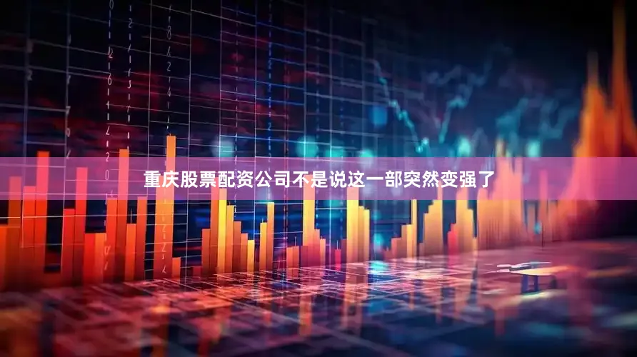 重庆股票配资公司不是说这一部突然变强了