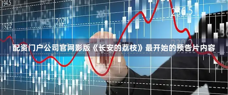 配资门户公司官网影版《长安的荔枝》最开始的预告片内容
