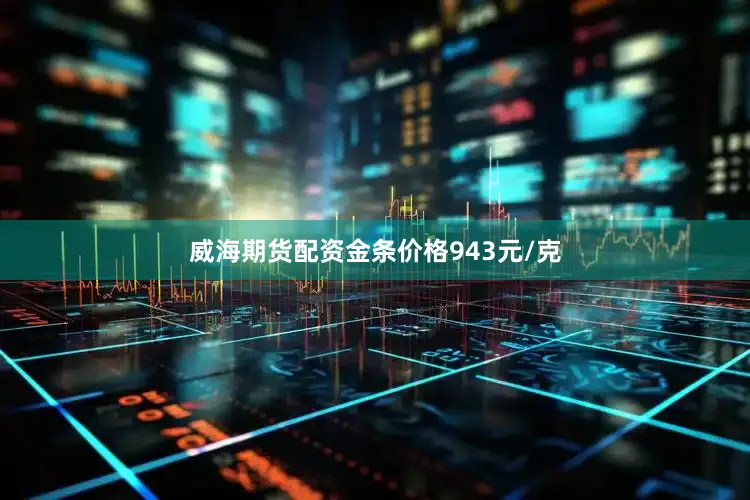 威海期货配资金条价格943元/克
