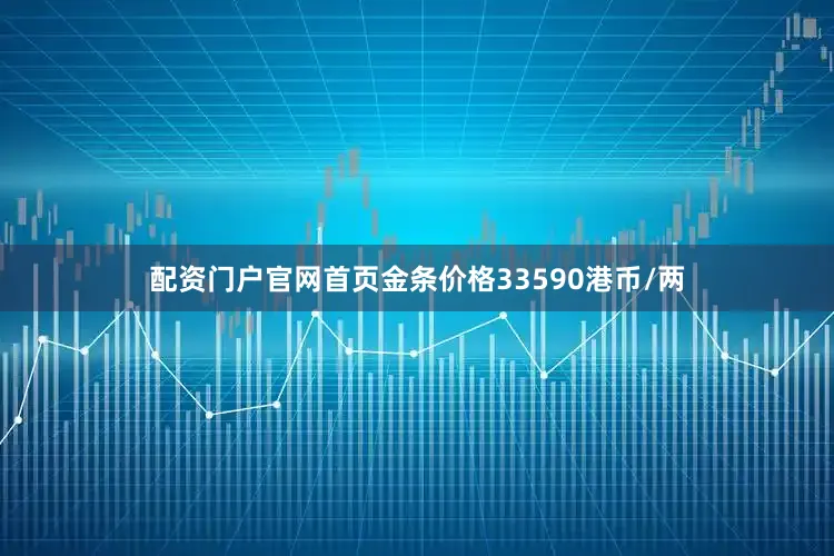 配资门户官网首页金条价格33590港币/两
