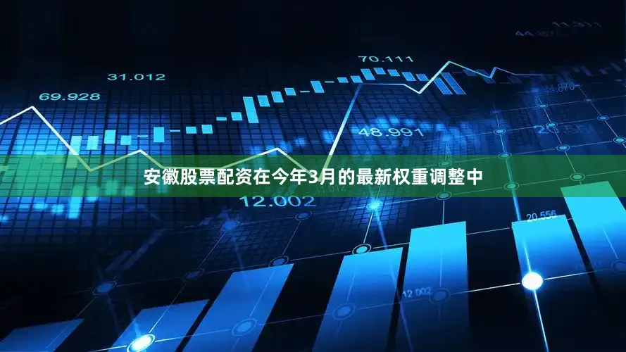 安徽股票配资在今年3月的最新权重调整中