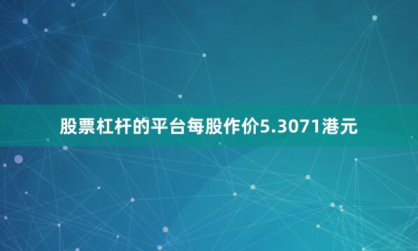 股票杠杆的平台每股作价5.3071港元