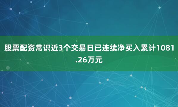 股票配资常识近3个交易日已连续净买入累计1081.26万元