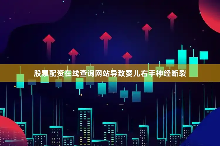 股票配资在线查询网站导致婴儿右手神经断裂