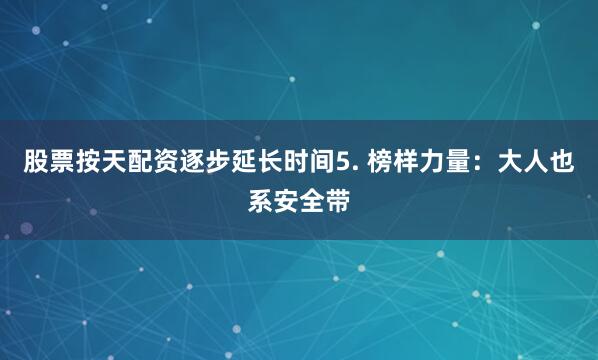 股票按天配资逐步延长时间5. 榜样力量：大人也系安全带