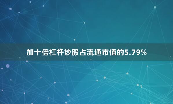 加十倍杠杆炒股占流通市值的5.79%