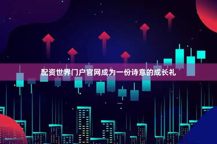配资世界门户官网成为一份诗意的成长礼