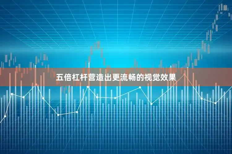 五倍杠杆营造出更流畅的视觉效果