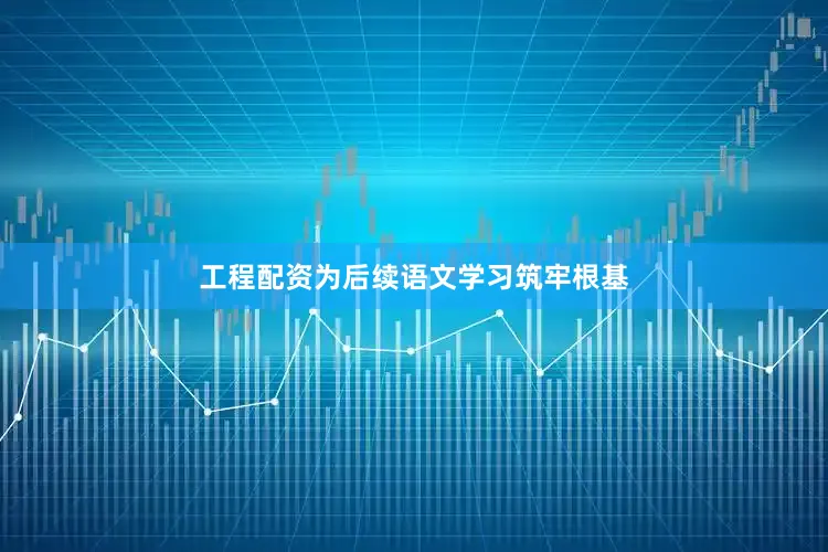工程配资为后续语文学习筑牢根基