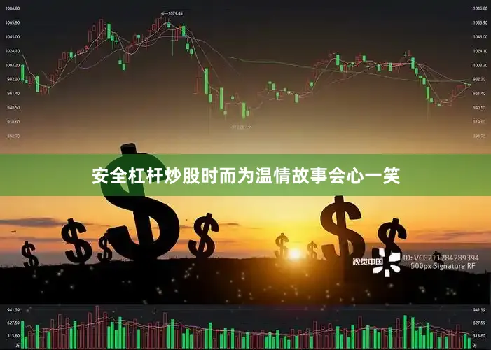 安全杠杆炒股时而为温情故事会心一笑