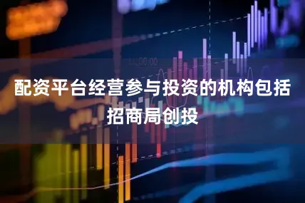 配资平台经营参与投资的机构包括招商局创投