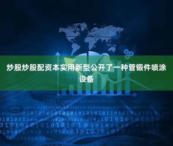 炒股炒股配资本实用新型公开了一种管锻件喷涂设备
