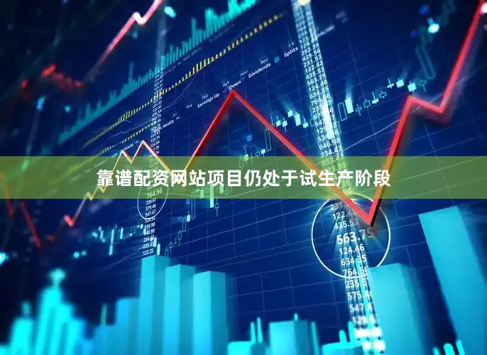 靠谱配资网站项目仍处于试生产阶段