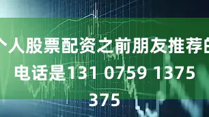 个人股票配资之前朋友推荐的电话是131 0759 1375