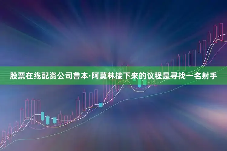 股票在线配资公司鲁本·阿莫林接下来的议程是寻找一名射手