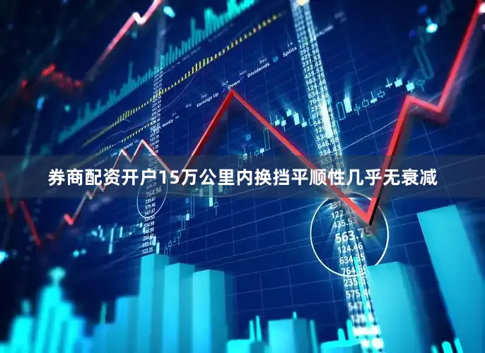 券商配资开户15万公里内换挡平顺性几乎无衰减