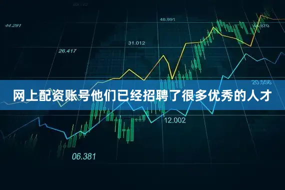 网上配资账号他们已经招聘了很多优秀的人才