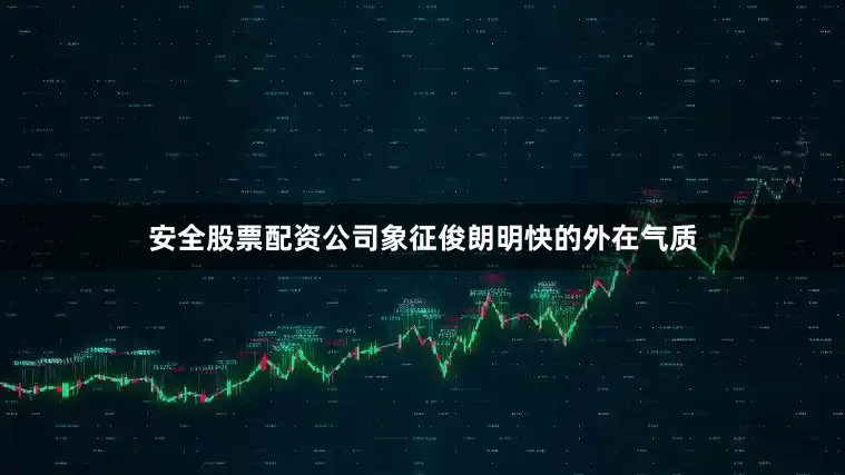 安全股票配资公司象征俊朗明快的外在气质