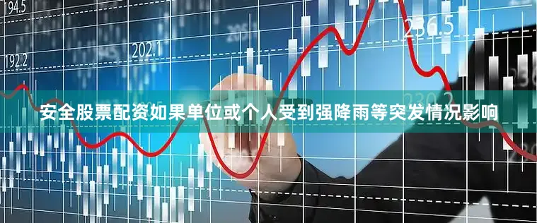 安全股票配资如果单位或个人受到强降雨等突发情况影响