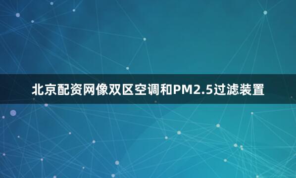 北京配资网像双区空调和PM2.5过滤装置