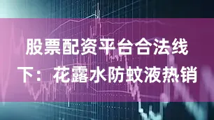 股票配资平台合法　　线下：花露水防蚊液热销