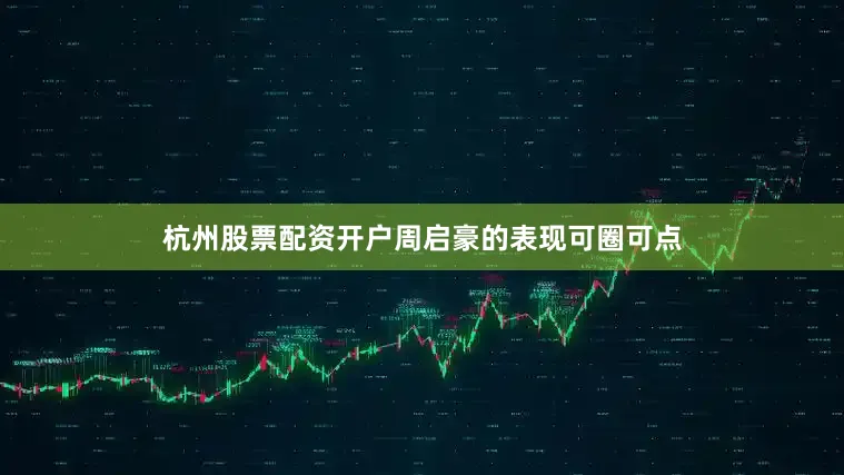 杭州股票配资开户周启豪的表现可圈可点