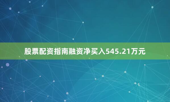 股票配资指南融资净买入545.21万元
