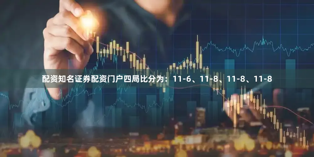 配资知名证券配资门户四局比分为：11-6、11-8、11-8、11-8