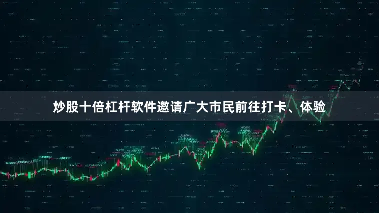 炒股十倍杠杆软件邀请广大市民前往打卡、体验