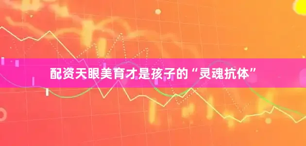 配资天眼美育才是孩子的“灵魂抗体”