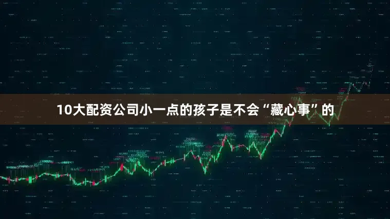 10大配资公司小一点的孩子是不会“藏心事”的