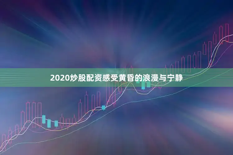 2020炒股配资感受黄昏的浪漫与宁静