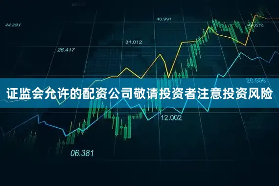 证监会允许的配资公司敬请投资者注意投资风险