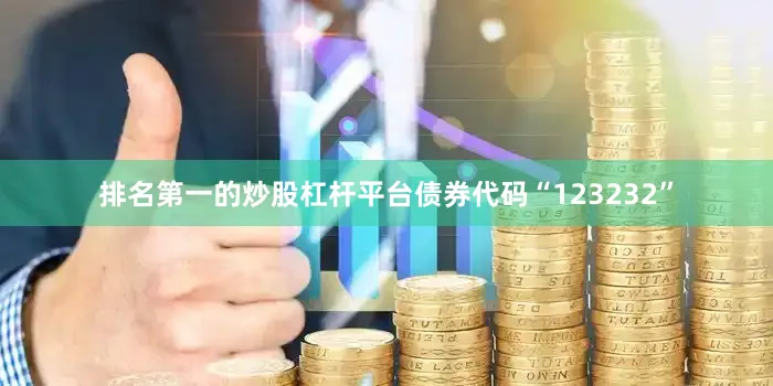 排名第一的炒股杠杆平台债券代码“123232”