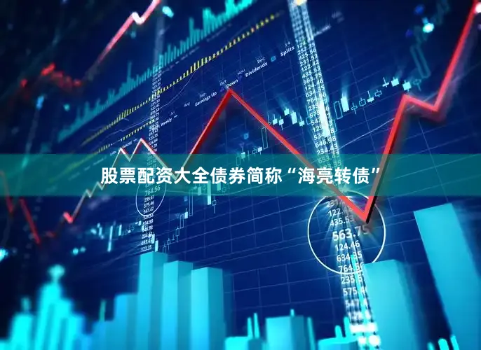 股票配资大全债券简称“海亮转债”
