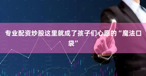 专业配资炒股这里就成了孩子们心愿的“魔法口袋”