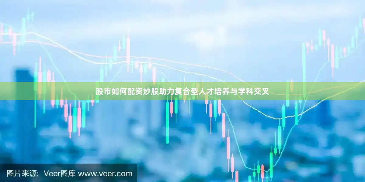 股市如何配资炒股助力复合型人才培养与学科交叉