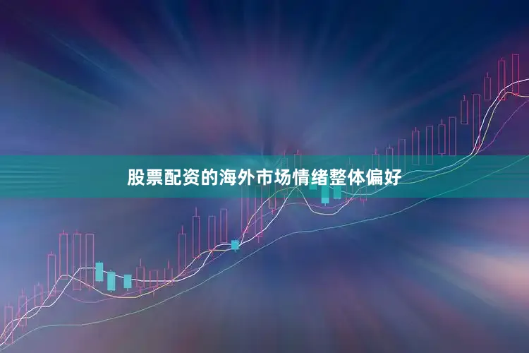 股票配资的海外市场情绪整体偏好