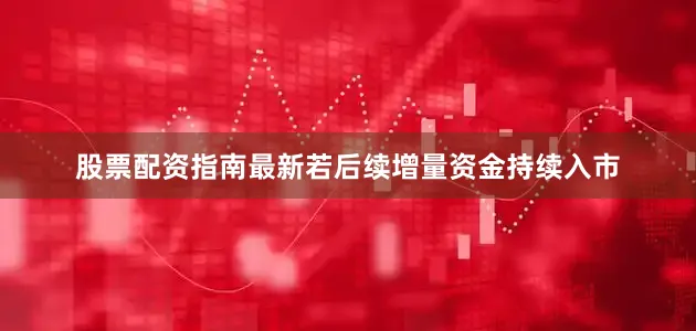 股票配资指南最新若后续增量资金持续入市