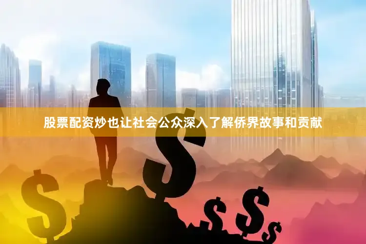 股票配资炒也让社会公众深入了解侨界故事和贡献